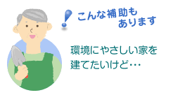 こんな補助もあります　環境にやさしい家を建てたいけど…