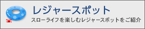 スローライフを楽しむレジャースポットをご紹介