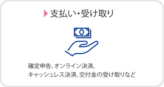 支払い・受け取り　確定申告、オンライン決済、キャッシュレス決済、交付金の受け取りなど