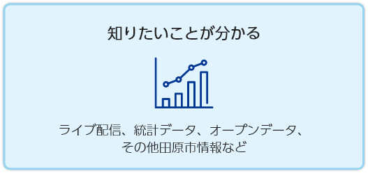 知りたいことが分かる　ライブ配信、統計データ、オープンデータ、 その他田原市情報など