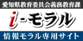愛知県教育委員会義務教育課「i-モラル」情報モラル専用サイト（外部リンク・新しいウィンドウで開きます）